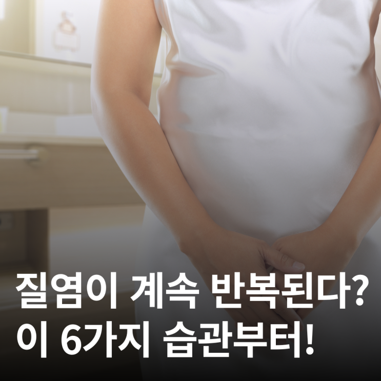  질염 재발하는 사람들의 공통된 생활습관 6가지 관리법
