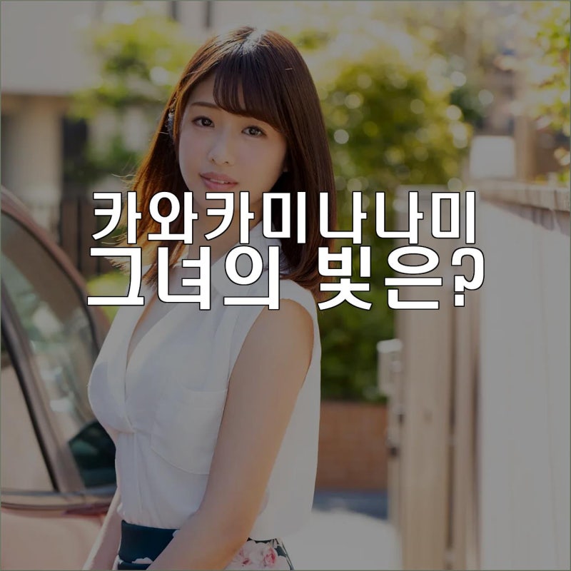 카와카미나나미의 빛나는 순간들을 돌아보며