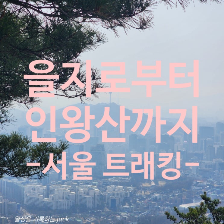  을지로에서 인왕산까지 걷기 코스｜경복궁 창의문 거쳐 인왕산 정상 찍고 돌아온 서울 도심 트레킹