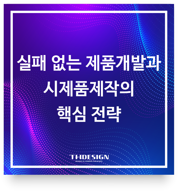  제품디자인부터 기구설계까지, 실패 없는 제품개발과 시제품제작의 핵심 전략