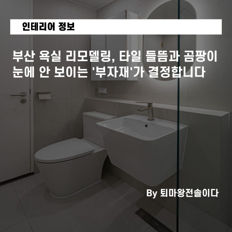  부산 욕실 리모델링, 타일 들뜸과 곰팡이 눈에 안 보이는 '부자재'가 결정합니다