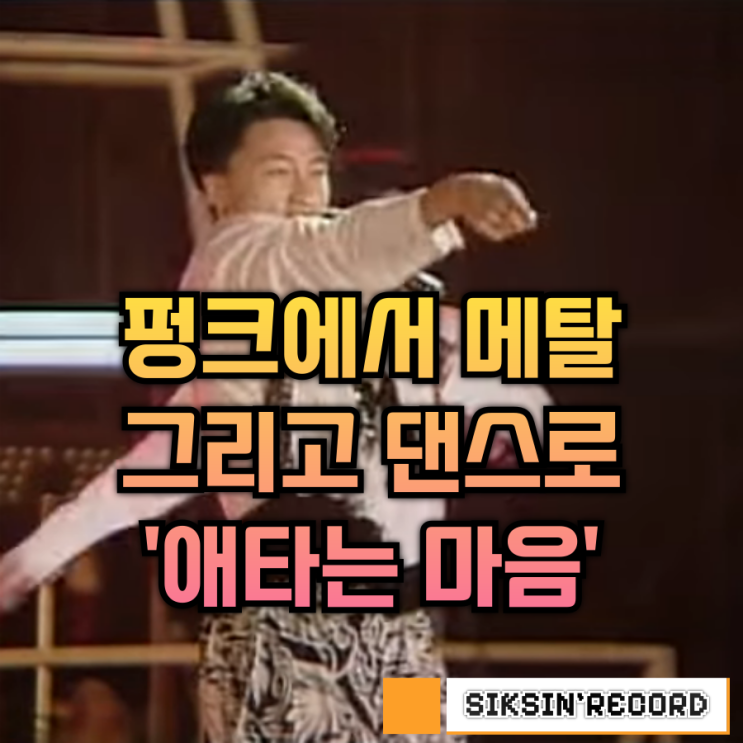  펑크에서 메탈, 그리고 댄스로. '애타는 마음'