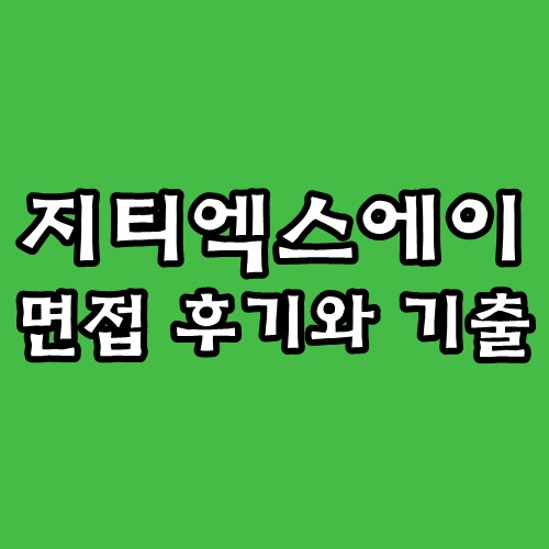  지티엑스에이운영 면접 후기 직무 인성 기출 질문 모음