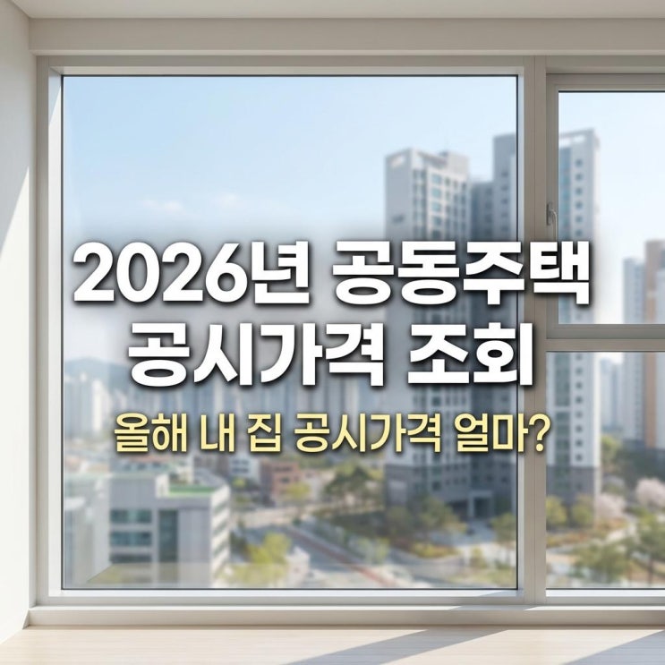  2026년 공동주택 공시가격 조회 올해 내 집 공시가격 얼마? 재산세 폭탄 피하는 완벽 가이드