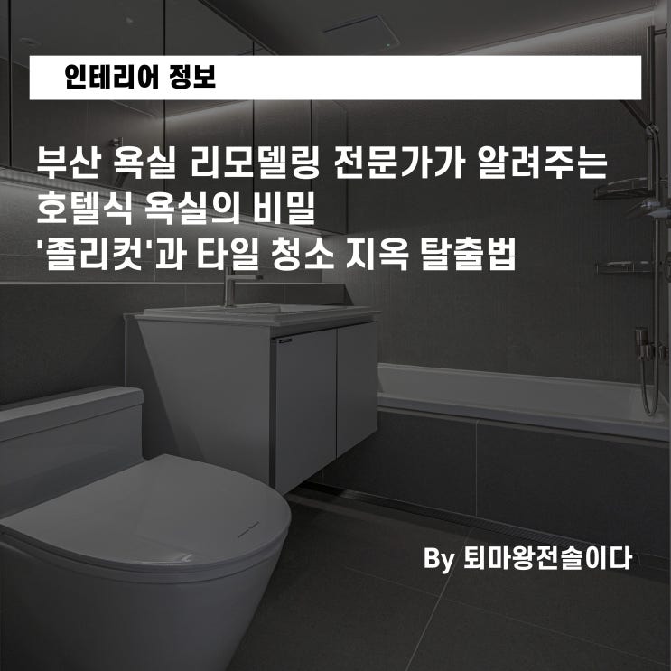  부산 욕실 리모델링 전문가가 알려주는 호텔식 욕실의 비밀 '졸리컷'과 타일 청소 지옥 탈출법