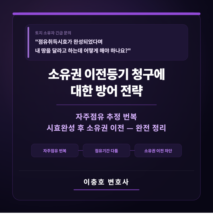  "점유취득시효가 완성되었다며내 땅을 달라고 하는데 어떻게 해야 하나요?"  소유권 이전등기 청구에 대한 방어 전략 · 자주점유 추정 번복 · 시효완성 후 소유권 이전 — 완전 정리