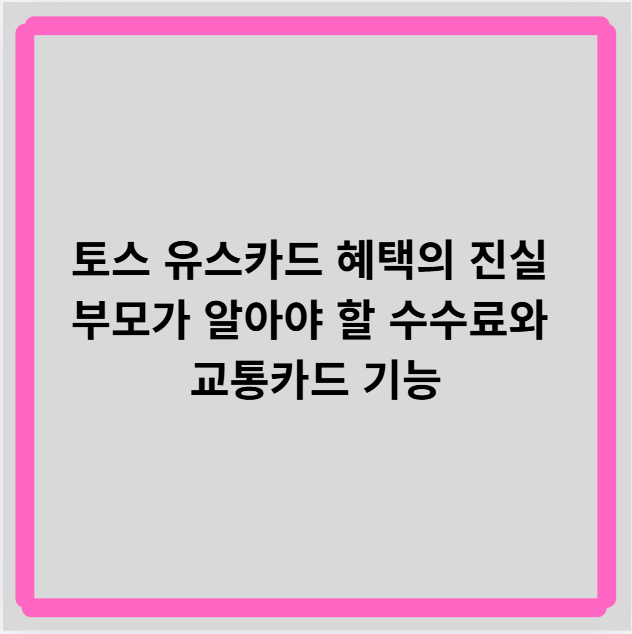 토스 유스카드 혜택의 진실부모가 알아야 할 수수료와교통카드 기능