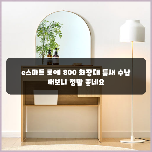 e스마트 로에 800 화장대 틈새 수납 써보니 정말 좋네요