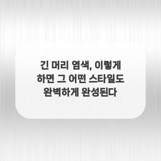  긴 머리 염색, 이렇게 하면 그 어떤 스타일도 완벽하게 완성된다