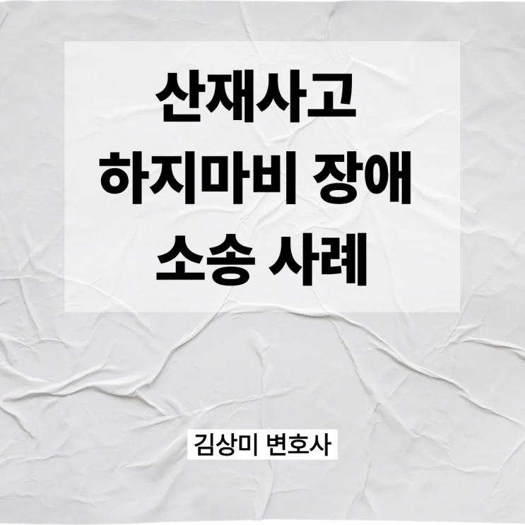 [부산 산재사고 하지마비 장애전문 의료변호사] 공사 중 추락사고, 사업주 책임 어디까지 인정될까?