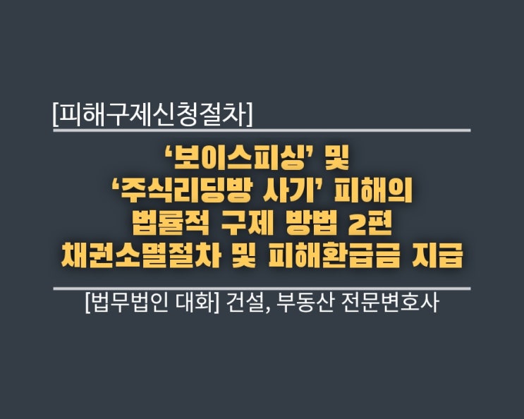  ‘보이스피싱’ 및 ‘주식리딩방 사기’ 피해의 법률적 구제 방법 2편― 채권소멸절차 및 피해환급금 지급 [ 피해구제신청절차]