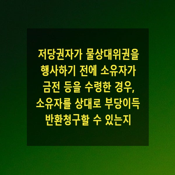  저당권자가 물상대위권을 행사하기 전에 소유자가 금전 등을 수령한 경우, 소유자를 상대로 부당이득반환청구할 수 있는지