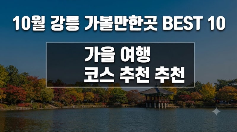10월 강릉 가볼만한곳 BEST 10｜가을 여행 당일치기 코스 추천