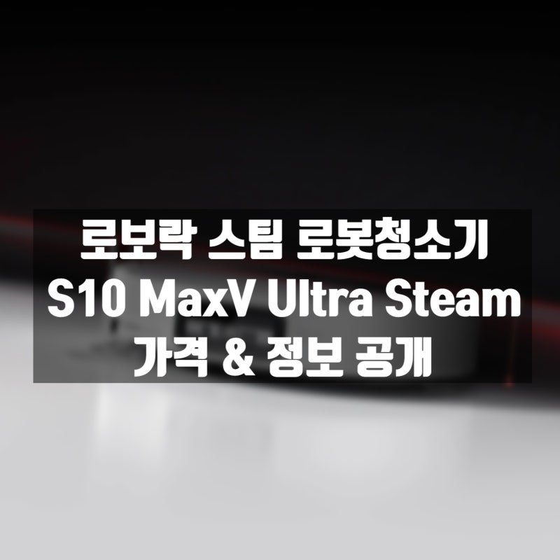 [정보] 로보락 신형 로봇청소기 S10 MaxV 울트라 스팀 공개