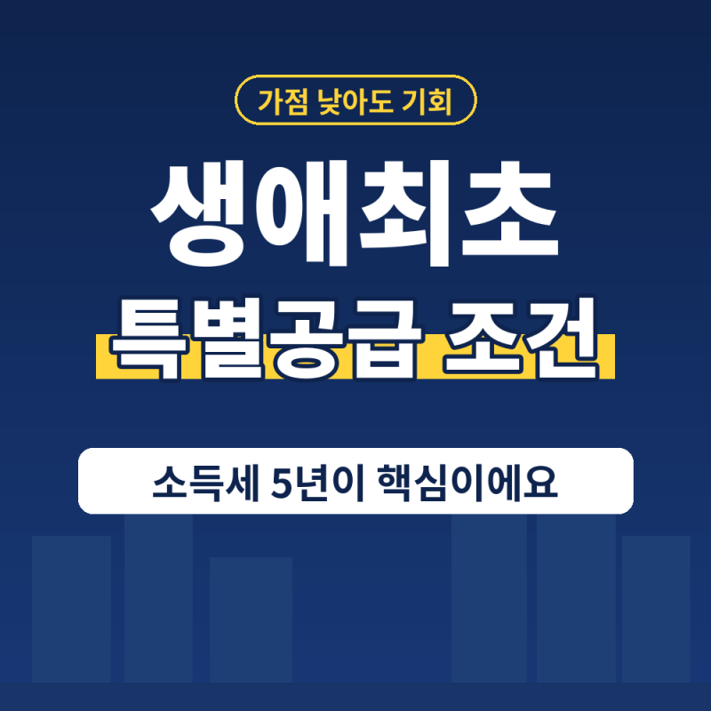 생애최초 특별공급 조건 5가지 l 소득세 5년부터 1인 가구 신청까지