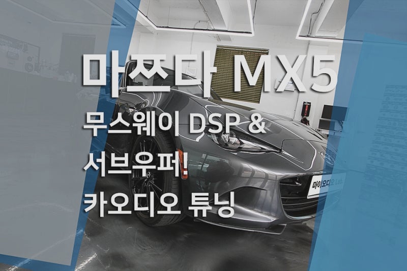 마쯔다 MX-5 미아타 카오디오 튜닝, 스피커 교체 + 무스웨이 DSP + 서브우퍼 시공 후기