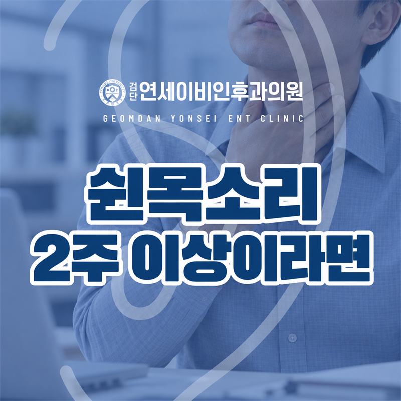 쉰목소리가 2주 넘게 이어진다면 어떻게 해야 할까요? | 검단 후두염
