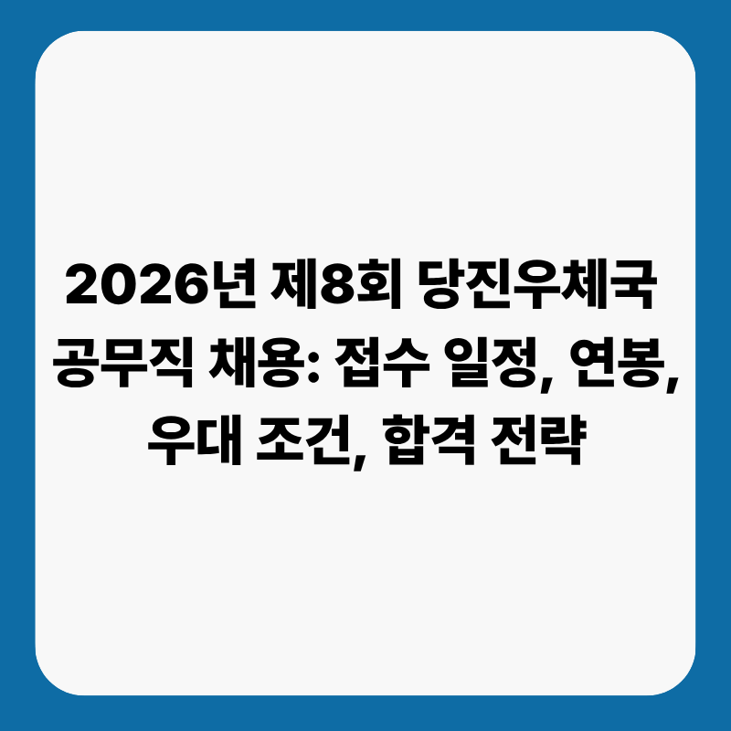 2026년 제8회 당진우체국 공무직 채용: 접수 일정, 연봉, 우대 조건, 합격 전략