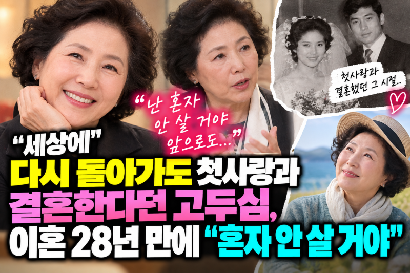 다시 돌아가도 첫사랑과 결혼한다던 고두심, 이혼 28년 만에 "혼자 안 살 거야"