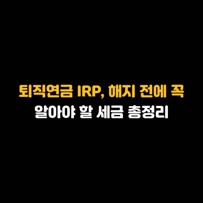 퇴직연금 IRP, 해지 전에 꼭 알아야 할 세금 총정리