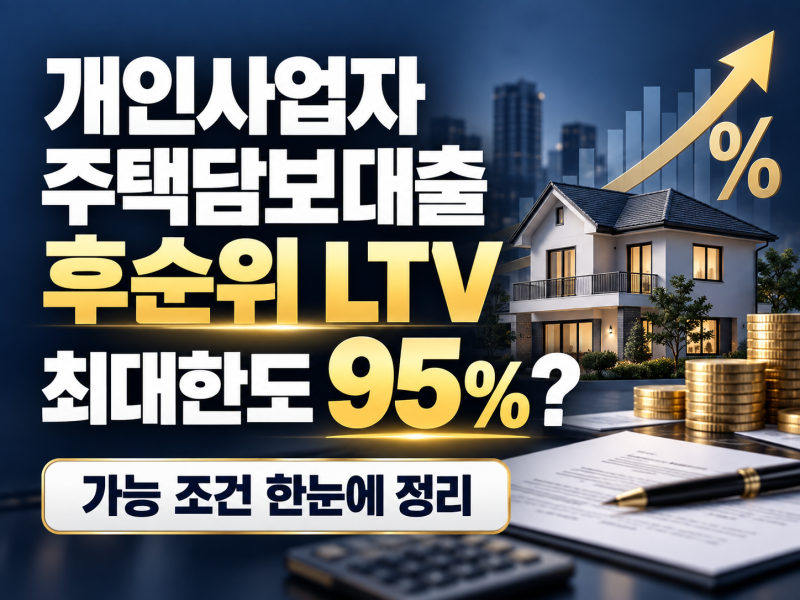 개인사업자 주택담보대출 후순위, LTV 최대한도 95%까지 가능할까?