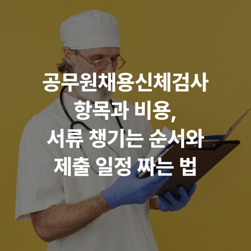공무원채용신체검사 항목과 비용, 서류 챙기는 순서와 제출 일정 짜는 법