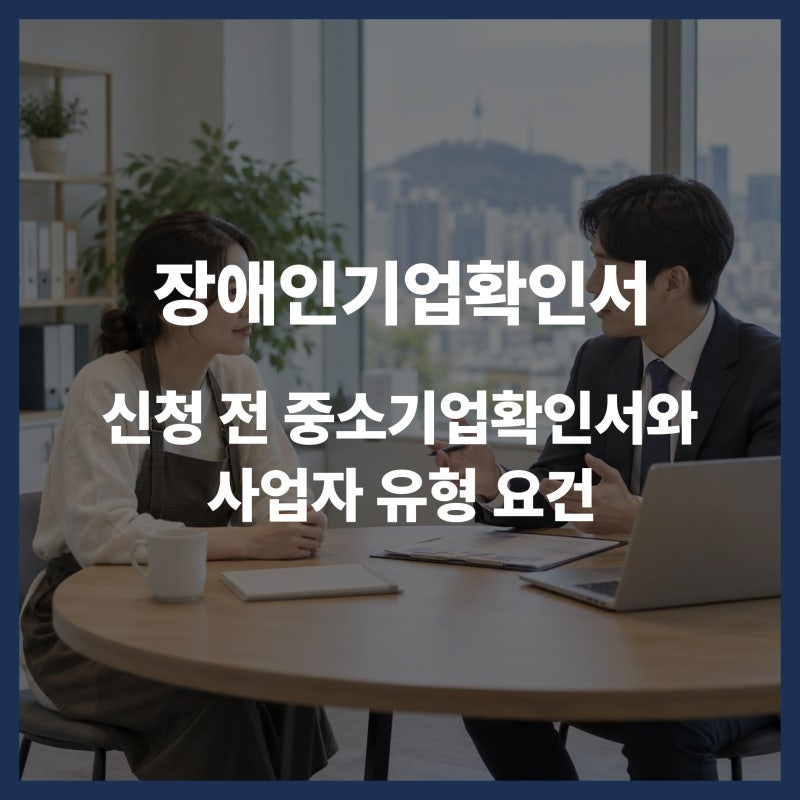 장애인기업확인서 - 신청 전 중소기업확인서와 사업자 유형 요건