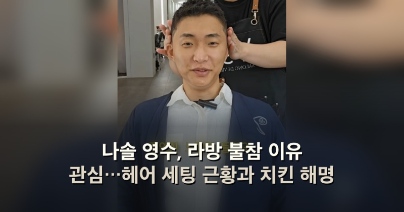나솔 영수, 라방 불참 이유 관심…헤어 세팅 근황과 치킨 해명