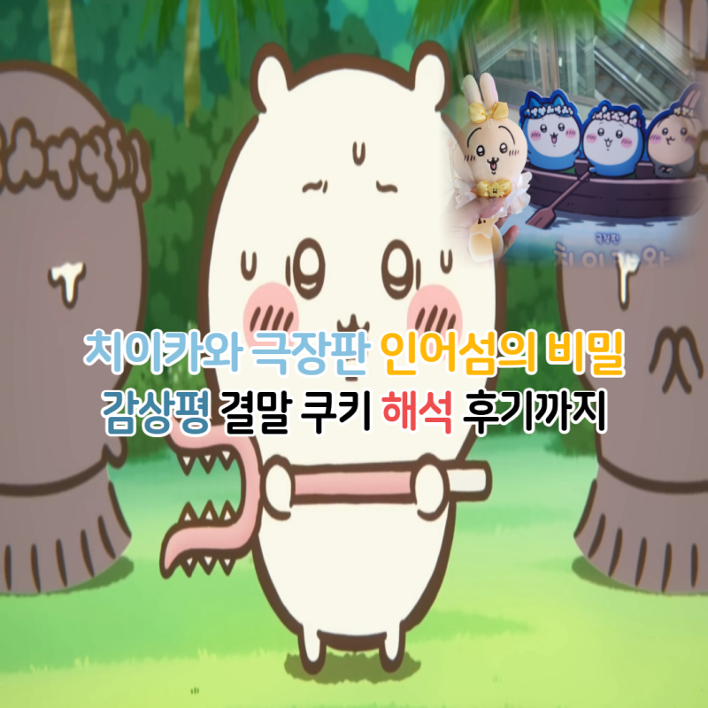 극장판 치이카와 인어섬의 비밀 결말 쿠키 감상평 해석/특전 수령과 매지컬 우사기 인형 후....