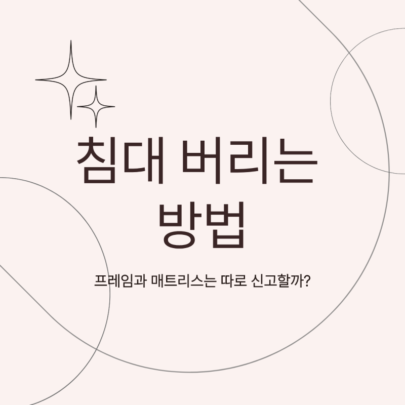 침대 버리는 방법, 프레임과 매트리스는 따로 신고할까?