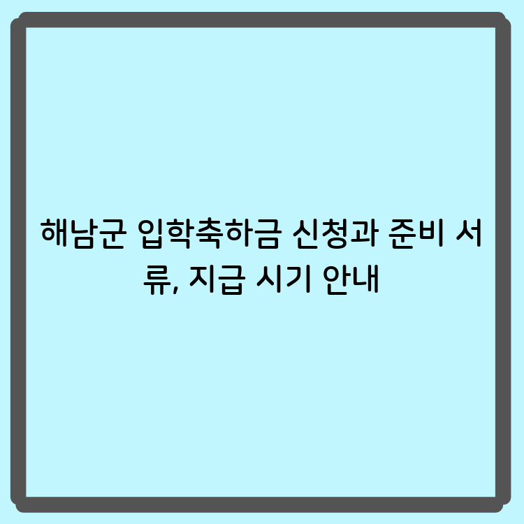 해남군 입학축하금 신청과 준비 서류, 지급 시기 안내