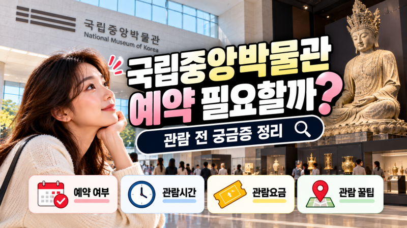 국립중앙박물관 예약 필요할까? 관람 전 궁금증 정리