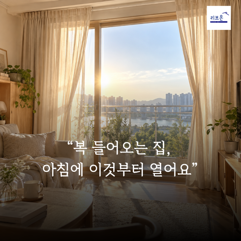 “복 들어오는 집은 커튼을 하루 종일 닫아두지 않더라..” 풍수에서 아침 햇살을 중요하게 ....