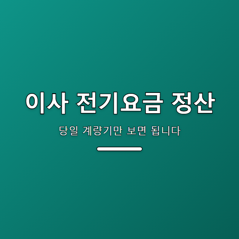 이사 전기요금 정산, 당일 계량기만 보면 됩니다
