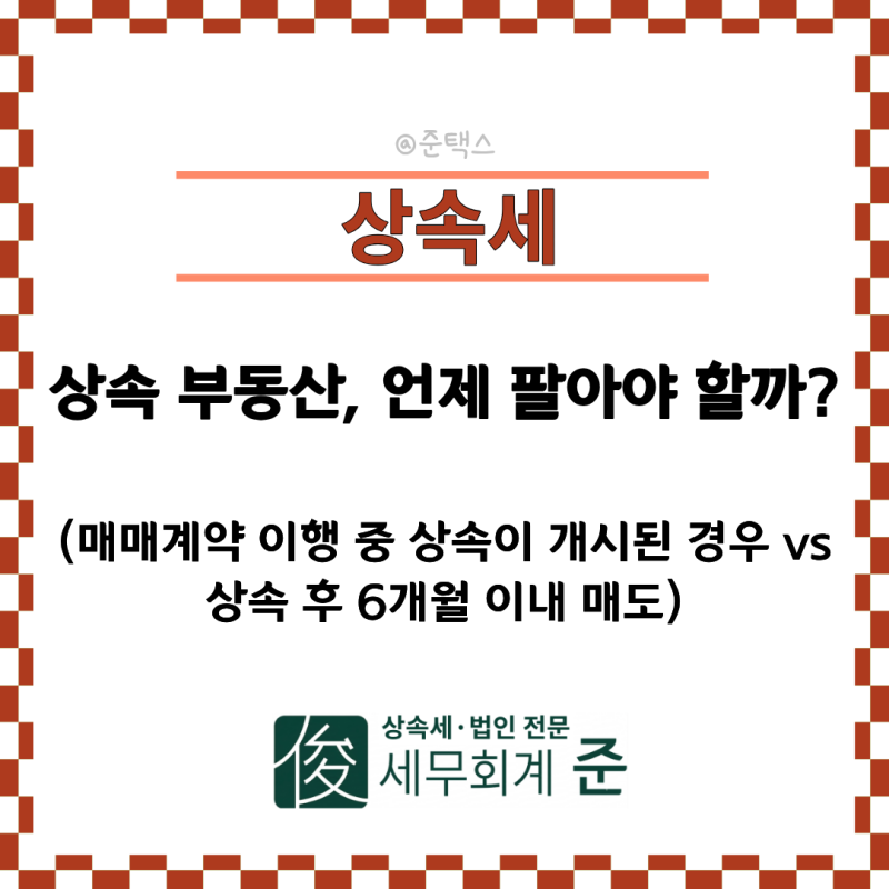 [상속전문세무사] 상속 부동산, 언제 팔아야 할까? (매매계약 이행 중 상속이 개시된 경우 vs ....