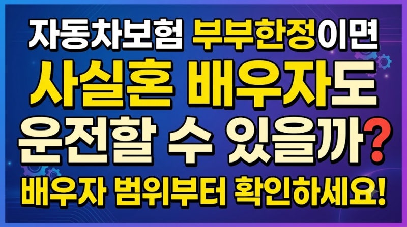 자동차보험 부부한정이면 사실혼 배우자도 운전할 수 있을까? 배우자 범위부터 확인하세요
