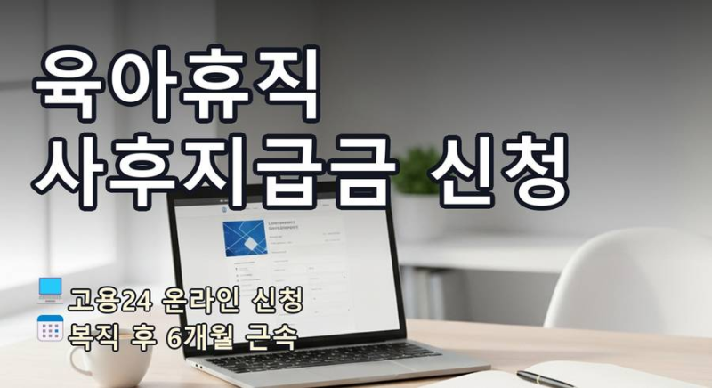 [11편] 육아휴직 사후지급금 신청 방법 6개월 근속 절차