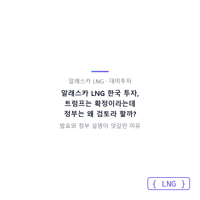 알래스카 LNG 한국 투자, 트럼프는 확정이라는데 정부는 왜 검토라 할까?