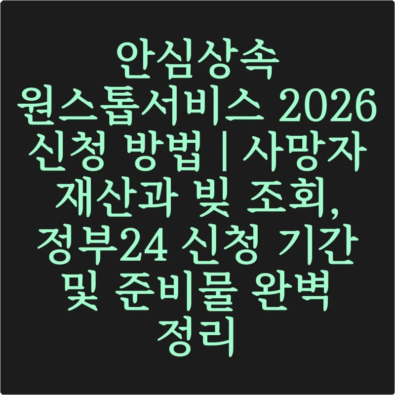 안심상속 원스톱서비스 2026 신청 방법 | 사망자 재산과 빚 조회, 정부24 신청 기간 및 준비물 ....