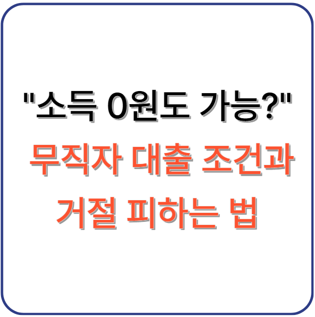 소득 0원도 가능? 무직자 대출 조건과 거절 피하는 법