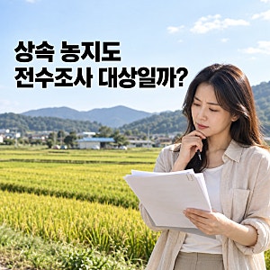 상속받은 농지도 농지 전수조사 대상일까? 헷갈리는 5가지 경우 정리