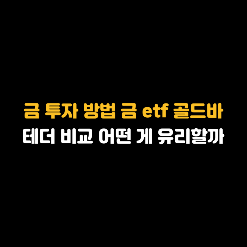 금 투자방법 금etf, 골드바, 테더 비교:: 어떤게 유리할까?