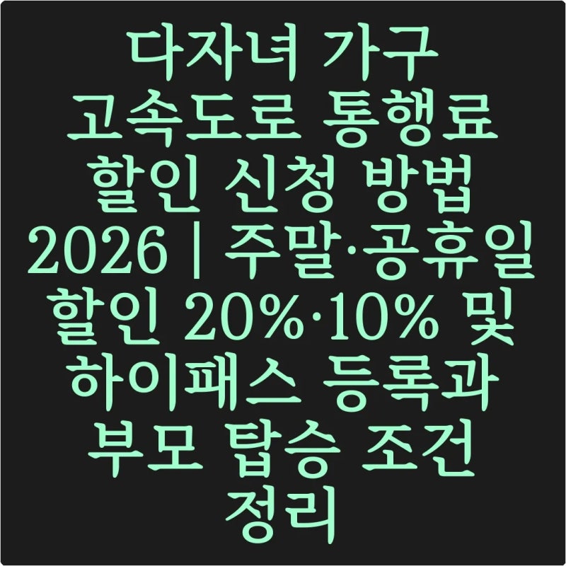 다자녀 가구 고속도로 통행료 할인 신청 방법 2026 | 주말·공휴일 할인 20%·10% 및 하이패스 등....