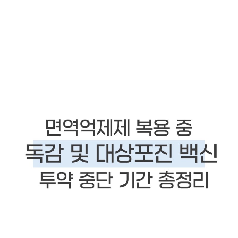 아토피, 건선 면역억제제 복용 중 독감 및 대상포진 백신, 투약 중단 기간 총정리
