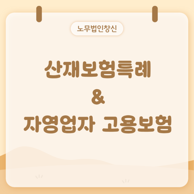 [노무법인 창신] 중소기업 사업주 산재보험· 고용보험 가입
