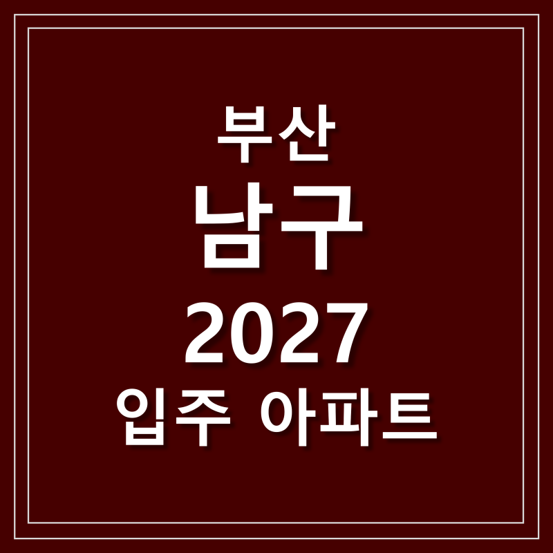 부산 남구 2027년 입주 예정 아파트 - 대연 디아이엘 문현 푸르지오 트레시엘