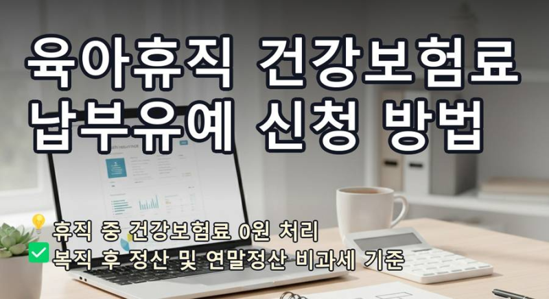 [9편] 육아휴직 건강보험료 납부유예 신청 연말정산 비과세 공제 기준