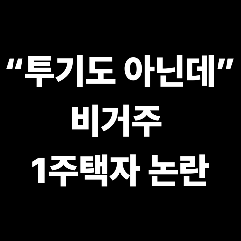 “서울에 집 있는데 왜?”…비거주 1주택자 규제가 불러올 뜻밖의 변화