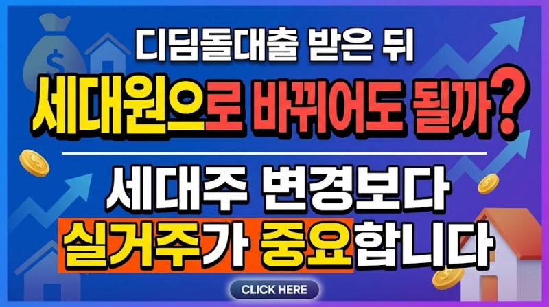 디딤돌대출 받은 뒤 세대원으로 바뀌어도 될까? 세대주 변경보다 실거주가 중요합니다