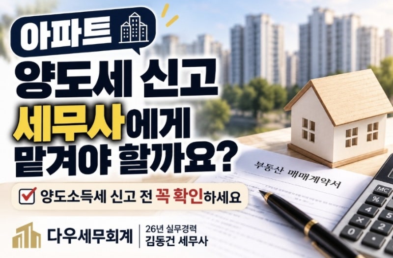아파트 양도세 신고, 세무사에게 맡겨야 할까요? 양도소득세 신고 전 꼭 확인하세요